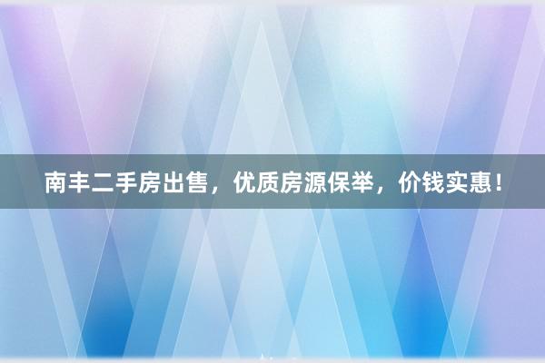 南丰二手房出售，优质房源保举，价钱实惠！