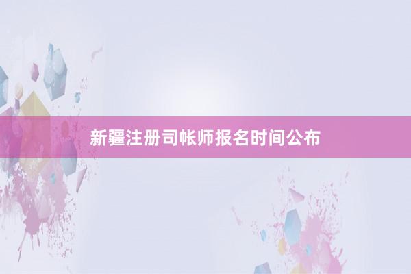 新疆注册司帐师报名时间公布