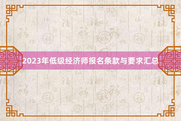 2023年低级经济师报名条款与要求汇总