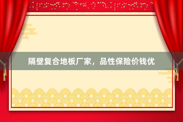 隔壁复合地板厂家，品性保险价钱优