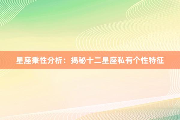 星座秉性分析：揭秘十二星座私有个性特征